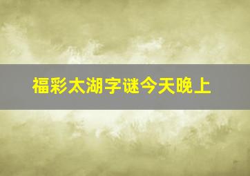 福彩太湖字谜今天晚上