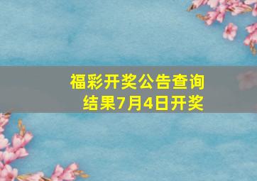 福彩开奖公告查询结果7月4日开奖