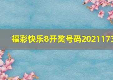 福彩快乐8开奖号码2021173