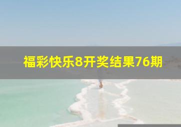 福彩快乐8开奖结果76期