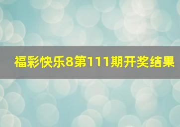 福彩快乐8第111期开奖结果