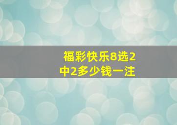 福彩快乐8选2中2多少钱一注