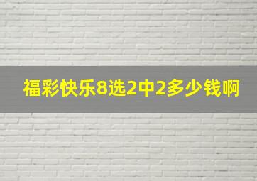 福彩快乐8选2中2多少钱啊