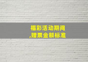 福彩活动期间,赠票金额标准