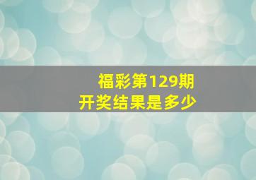 福彩第129期开奖结果是多少