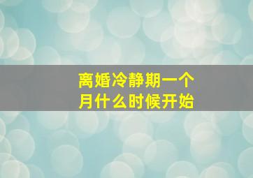 离婚冷静期一个月什么时候开始