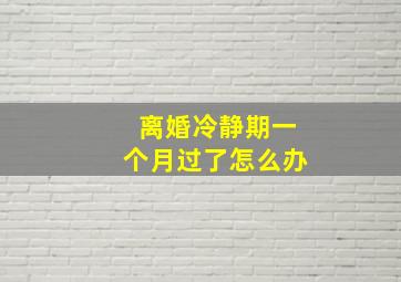 离婚冷静期一个月过了怎么办