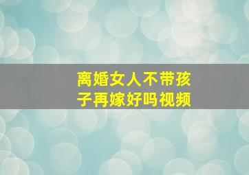 离婚女人不带孩子再嫁好吗视频