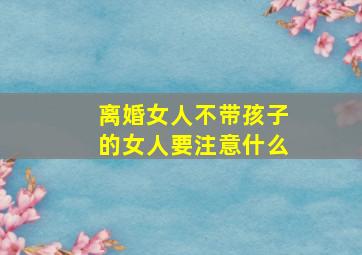 离婚女人不带孩子的女人要注意什么