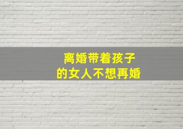 离婚带着孩子的女人不想再婚