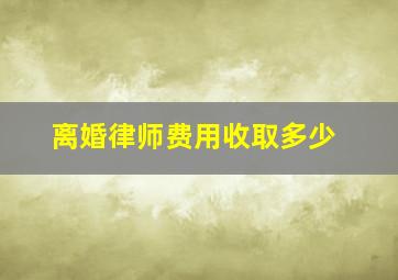 离婚律师费用收取多少