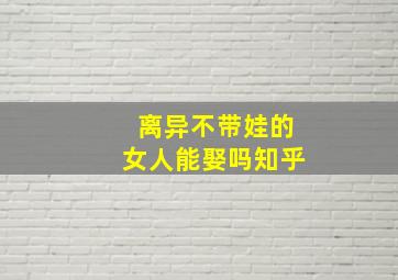 离异不带娃的女人能娶吗知乎