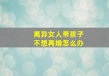 离异女人带孩子不想再婚怎么办