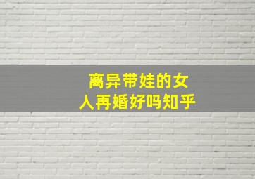 离异带娃的女人再婚好吗知乎