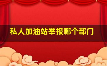 私人加油站举报哪个部门