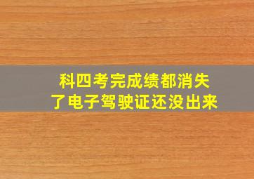 科四考完成绩都消失了电子驾驶证还没出来