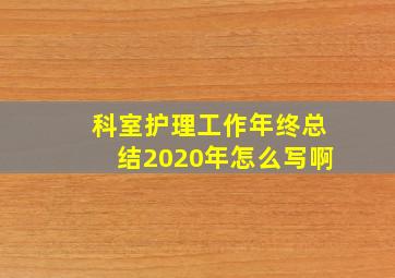 科室护理工作年终总结2020年怎么写啊