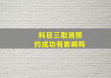 科目三取消预约成功有影响吗