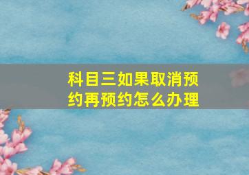 科目三如果取消预约再预约怎么办理