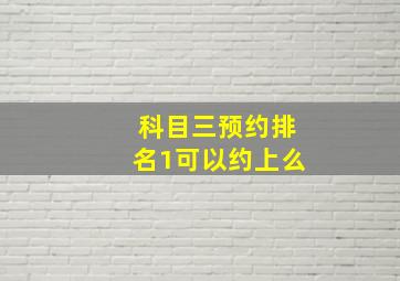 科目三预约排名1可以约上么