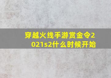 穿越火线手游赏金令2021s2什么时候开始