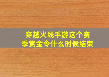 穿越火线手游这个赛季赏金令什么时候结束