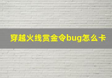 穿越火线赏金令bug怎么卡