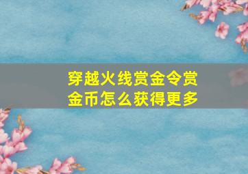 穿越火线赏金令赏金币怎么获得更多