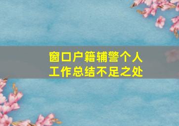 窗口户籍辅警个人工作总结不足之处