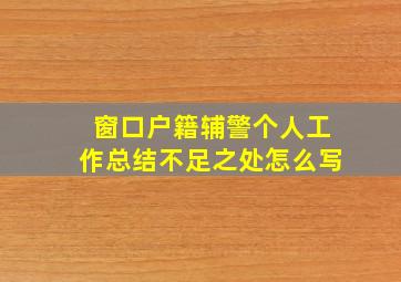 窗口户籍辅警个人工作总结不足之处怎么写