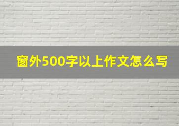 窗外500字以上作文怎么写