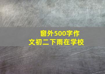 窗外500字作文初二下雨在学校