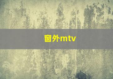 窗外mtv