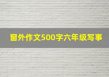 窗外作文500字六年级写事