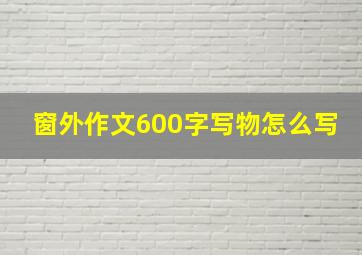 窗外作文600字写物怎么写