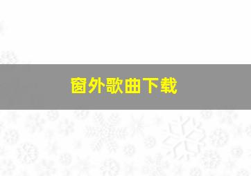 窗外歌曲下载