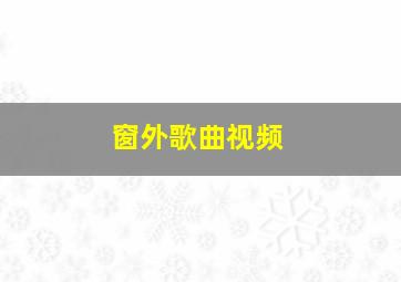 窗外歌曲视频