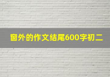 窗外的作文结尾600字初二