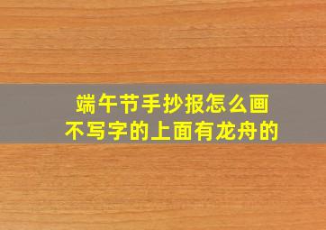 端午节手抄报怎么画不写字的上面有龙舟的