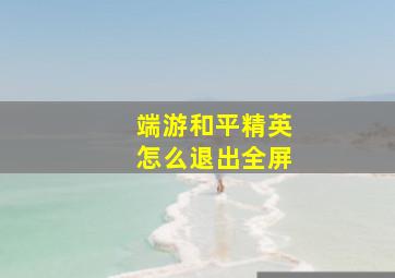 端游和平精英怎么退出全屏