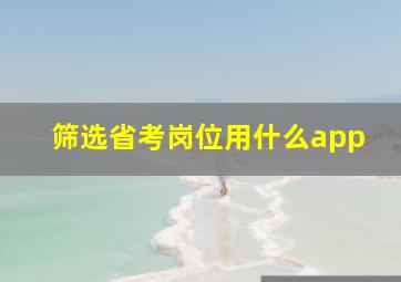 筛选省考岗位用什么app