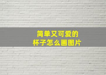 简单又可爱的杯子怎么画图片