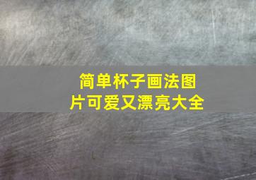 简单杯子画法图片可爱又漂亮大全