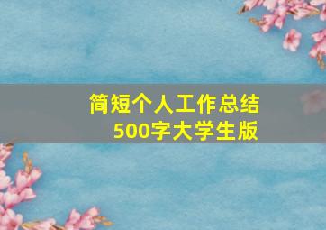 简短个人工作总结500字大学生版