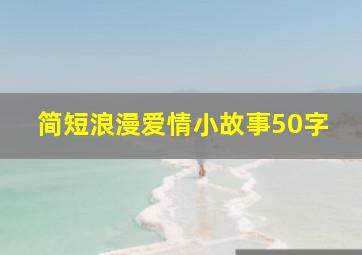 简短浪漫爱情小故事50字