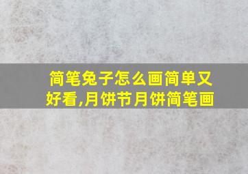 简笔兔子怎么画简单又好看,月饼节月饼简笔画