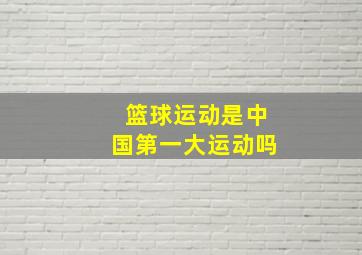 篮球运动是中国第一大运动吗