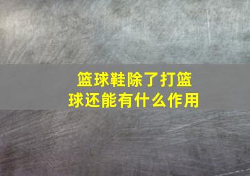 篮球鞋除了打篮球还能有什么作用