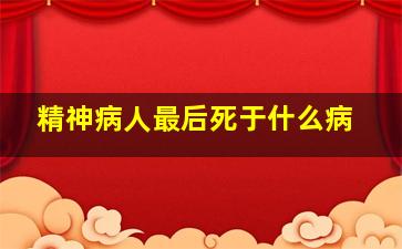 精神病人最后死于什么病