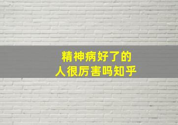 精神病好了的人很厉害吗知乎